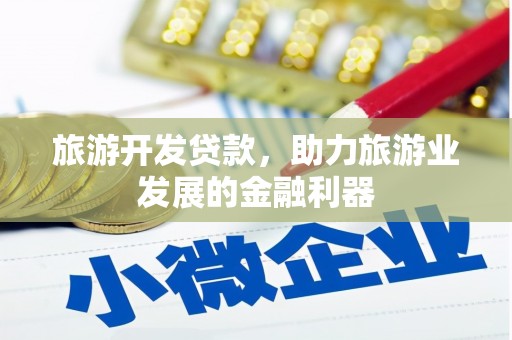 沈丘旅游开发贷款，助力旅游业发展的金融利器