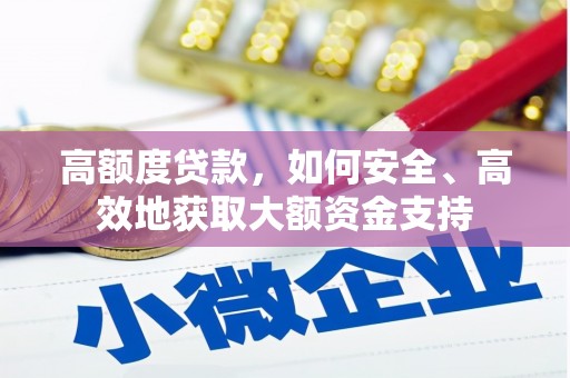 沈丘高额度贷款，如何安全、高效地获取大额资金支持