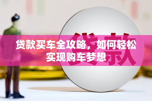 沈丘贷款买车全攻略，如何轻松实现购车梦想