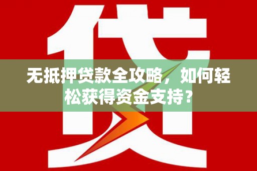 沈丘无抵押贷款全攻略，如何轻松获得资金支持？