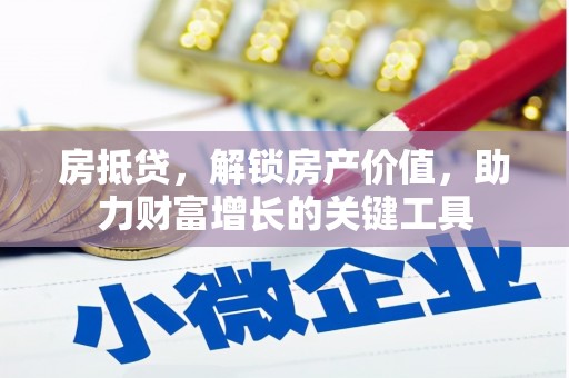 沈丘房抵贷，解锁房产价值，助力财富增长的关键工具