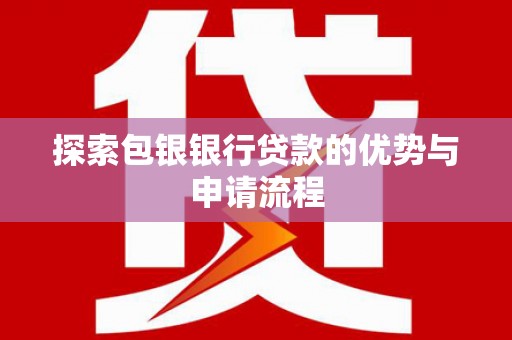 沈丘探索包银银行贷款的优势与申请流程