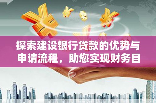 沈丘探索建设银行贷款的优势与申请流程，助您实现财务目标