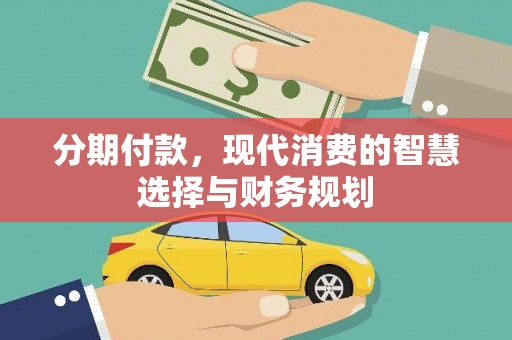 沈丘分期付款，现代消费的智慧选择与财务规划