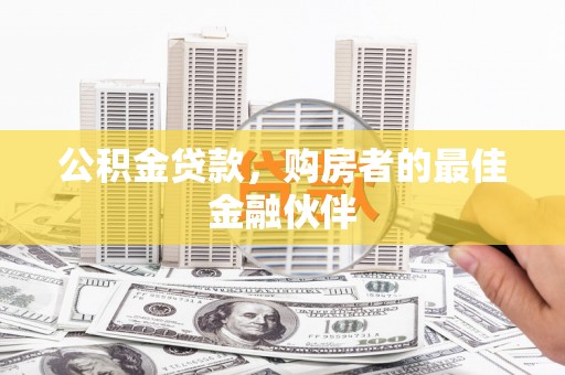 沈丘公积金贷款，购房者的最佳金融伙伴
