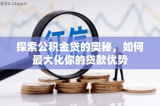 沈丘探索公积金贷的奥秘，如何最大化你的贷款优势