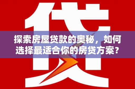 沈丘探索房屋贷款的奥秘，如何选择最适合你的房贷方案？