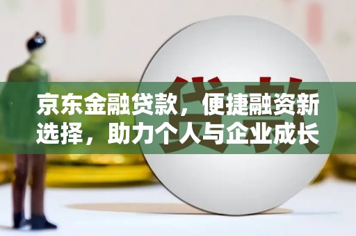 沈丘京东金融贷款，便捷融资新选择，助力个人与企业成长