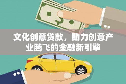 沈丘文化创意贷款，助力创意产业腾飞的金融新引擎