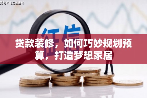 沈丘贷款装修，如何巧妙规划预算，打造梦想家居
