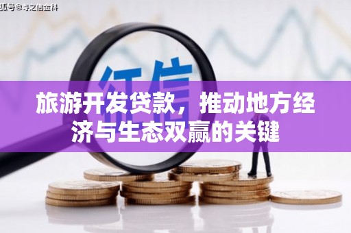 沈丘旅游开发贷款，推动地方经济与生态双赢的关键