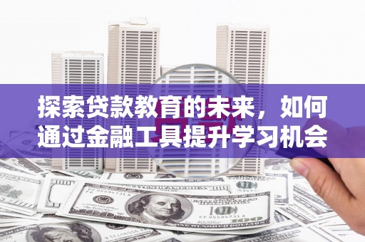 沈丘探索贷款教育的未来，如何通过金融工具提升学习机会