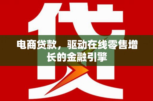 沈丘电商贷款，驱动在线零售增长的金融引擎