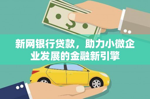 沈丘新网银行贷款，助力小微企业发展的金融新引擎