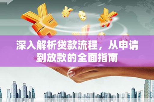 沈丘深入解析贷款流程，从申请到放款的全面指南