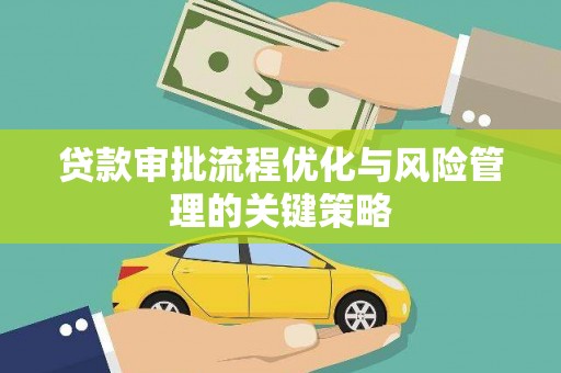 沈丘贷款审批流程优化与风险管理的关键策略