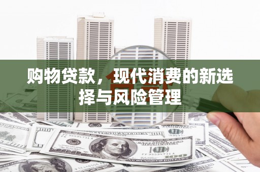 沈丘购物贷款，现代消费的新选择与风险管理