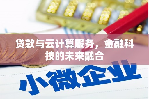 沈丘贷款与云计算服务，金融科技的未来融合