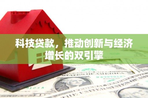 沈丘科技贷款，推动创新与经济增长的双引擎