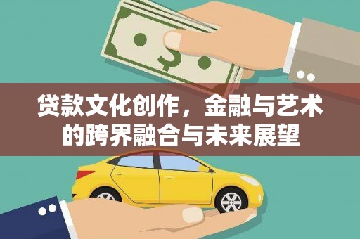 沈丘贷款文化创作，金融与艺术的跨界融合与未来展望