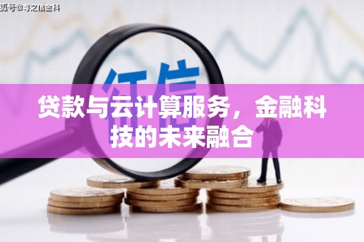 沈丘贷款与云计算服务，金融科技的未来融合