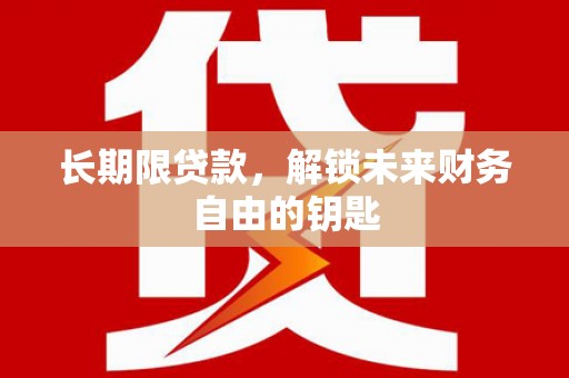 沈丘长期限贷款，解锁未来财务自由的钥匙