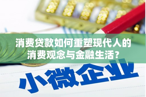 沈丘消费贷款如何重塑现代人的消费观念与金融生活？