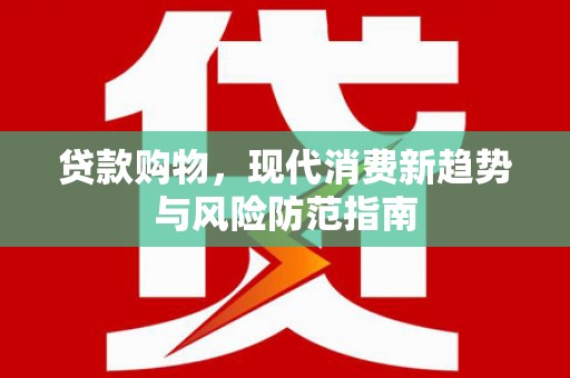 沈丘贷款购物，现代消费新趋势与风险防范指南