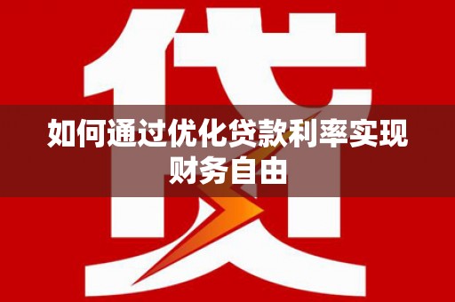 沈丘如何通过优化贷款利率实现财务自由