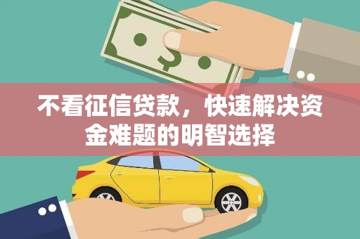 沈丘不看征信贷款，快速解决资金难题的明智选择