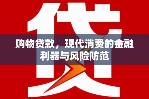 沈丘购物贷款，现代消费的金融利器与风险防范