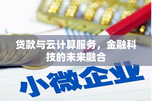 沈丘贷款与云计算服务，金融科技的未来融合