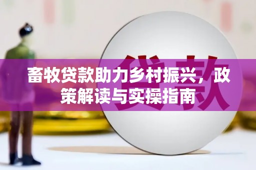 沈丘畜牧贷款助力乡村振兴，政策解读与实操指南