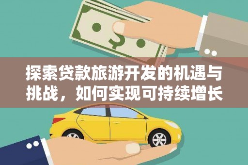 沈丘探索贷款旅游开发的机遇与挑战，如何实现可持续增长