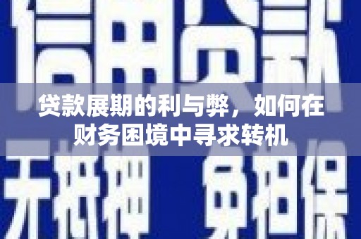 沈丘贷款展期的利与弊，如何在财务困境中寻求转机