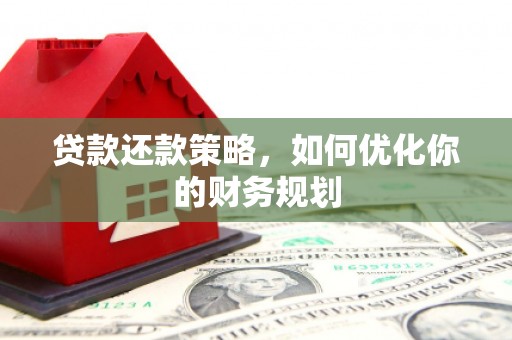 沈丘贷款还款策略，如何优化你的财务规划
