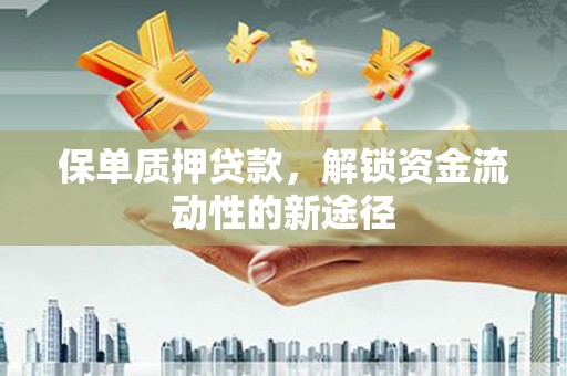 沈丘保单质押贷款，解锁资金流动性的新途径