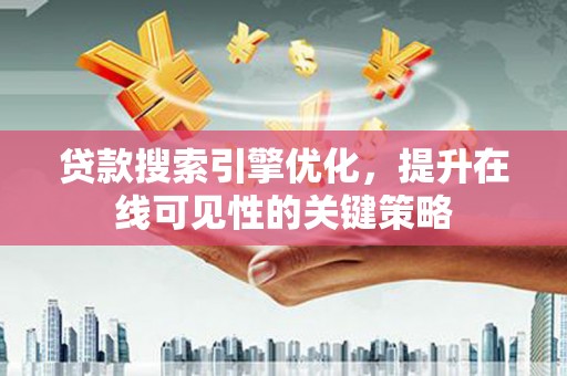 沈丘贷款搜索引擎优化，提升在线可见性的关键策略
