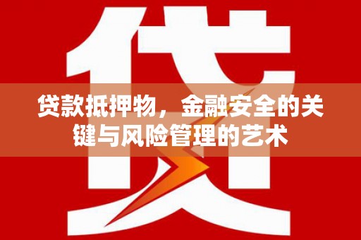 沈丘贷款抵押物，金融安全的关键与风险管理的艺术