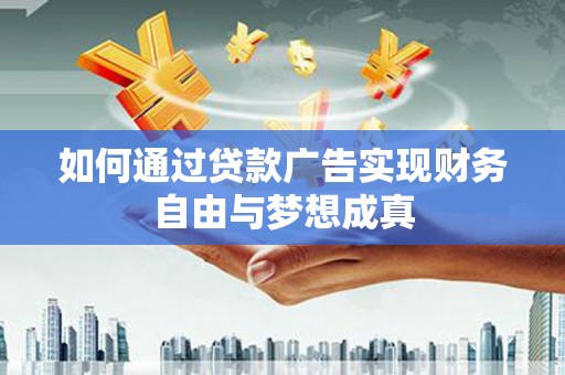 沈丘如何通过贷款广告实现财务自由与梦想成真