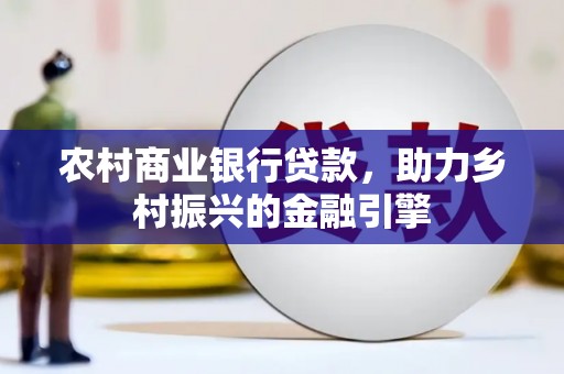 沈丘农村商业银行贷款，助力乡村振兴的金融引擎
