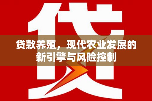 沈丘贷款养殖，现代农业发展的新引擎与风险控制
