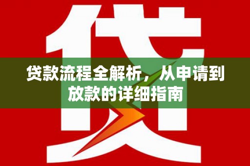 沈丘贷款流程全解析，从申请到放款的详细指南