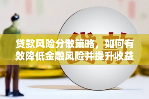 沈丘贷款风险分散策略，如何有效降低金融风险并提升收益