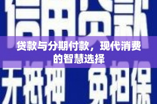 沈丘贷款与分期付款，现代消费的智慧选择