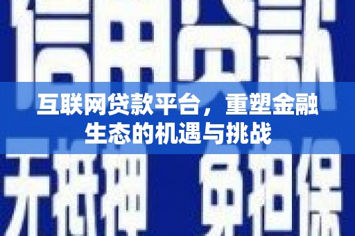 沈丘互联网贷款平台，重塑金融生态的机遇与挑战