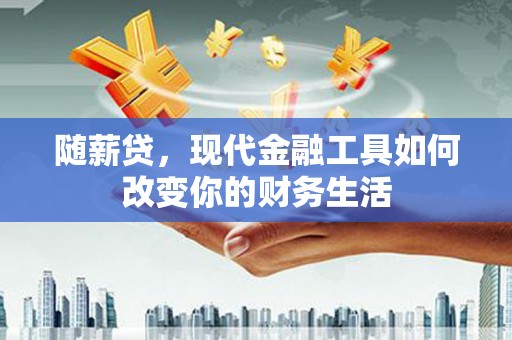 沈丘随薪贷，现代金融工具如何改变你的财务生活