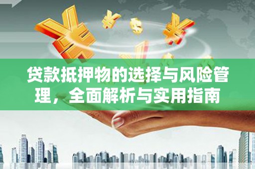 沈丘贷款抵押物的选择与风险管理，全面解析与实用指南
