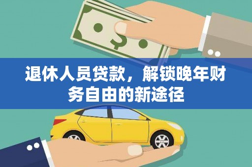 沈丘退休人员贷款，解锁晚年财务自由的新途径