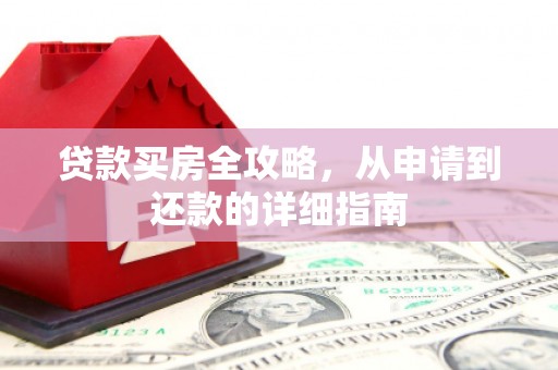 沈丘贷款买房全攻略，从申请到还款的详细指南